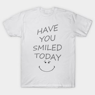 HAVE YOU SMILED TODAY ? T-Shirt